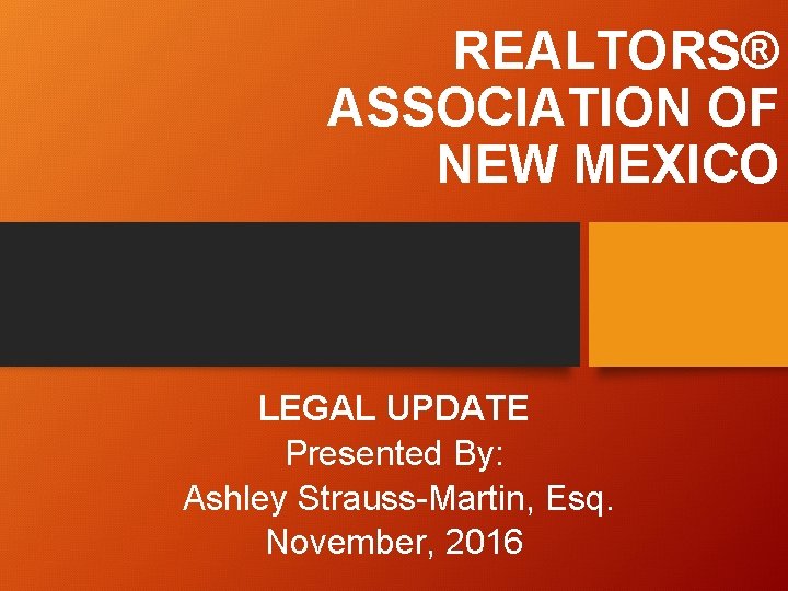 REALTORS® ASSOCIATION OF NEW MEXICO LEGAL UPDATE Presented By: Ashley Strauss-Martin, Esq. November, 2016