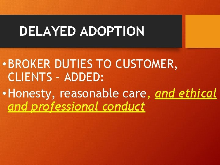 DELAYED ADOPTION • BROKER DUTIES TO CUSTOMER, CLIENTS – ADDED: • Honesty, reasonable care,