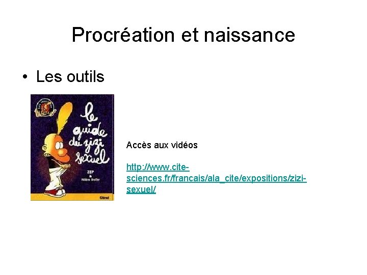 Procréation et naissance • Les outils Accès aux vidéos http: //www. citesciences. fr/francais/ala_cite/expositions/zizisexuel/ 