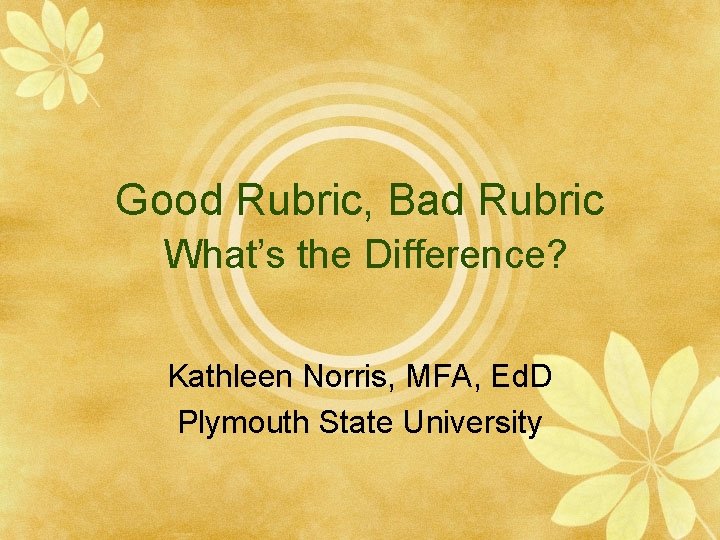 Good Rubric, Bad Rubric What’s the Difference? Kathleen Norris, MFA, Ed. D Plymouth State