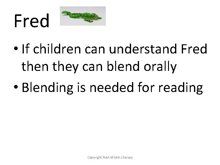 Fred • If children can understand Fred then they can blend orally • Blending