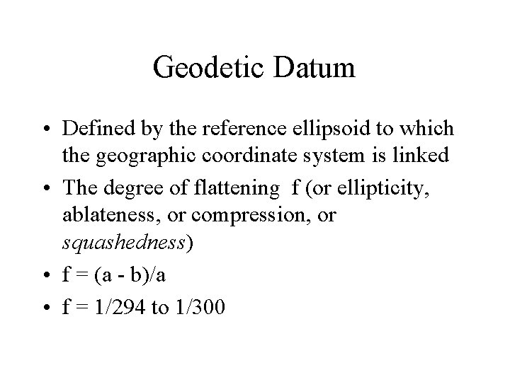 Geodetic Datum • Defined by the reference ellipsoid to which the geographic coordinate system