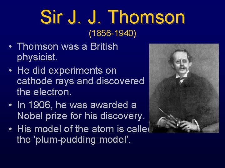 Sir J. J. Thomson (1856 -1940) • Thomson was a British physicist. • He