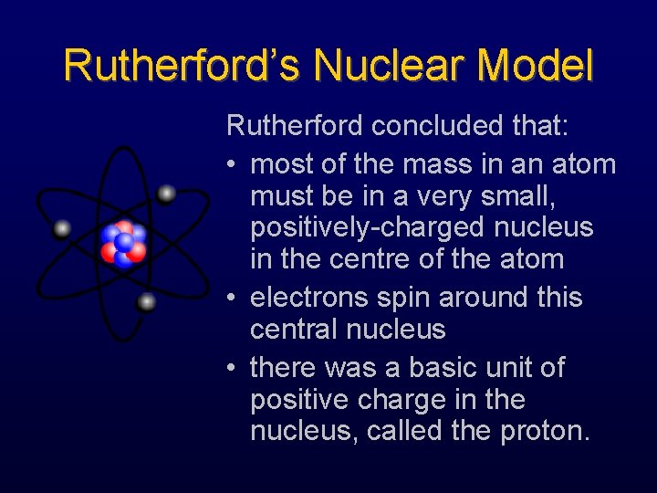 Rutherford’s Nuclear Model Rutherford concluded that: • most of the mass in an atom