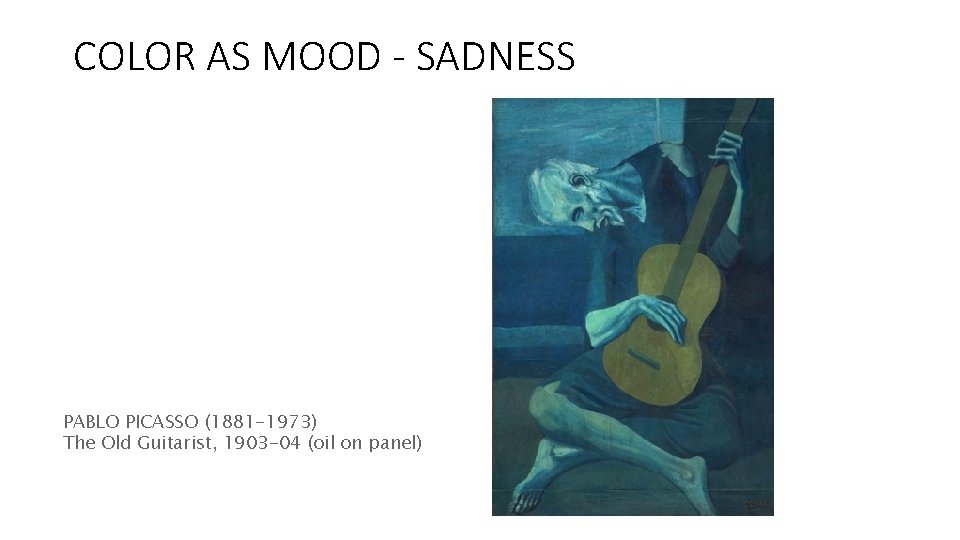 COLOR AS MOOD - SADNESS PABLO PICASSO (1881 -1973) The Old Guitarist, 1903 -04