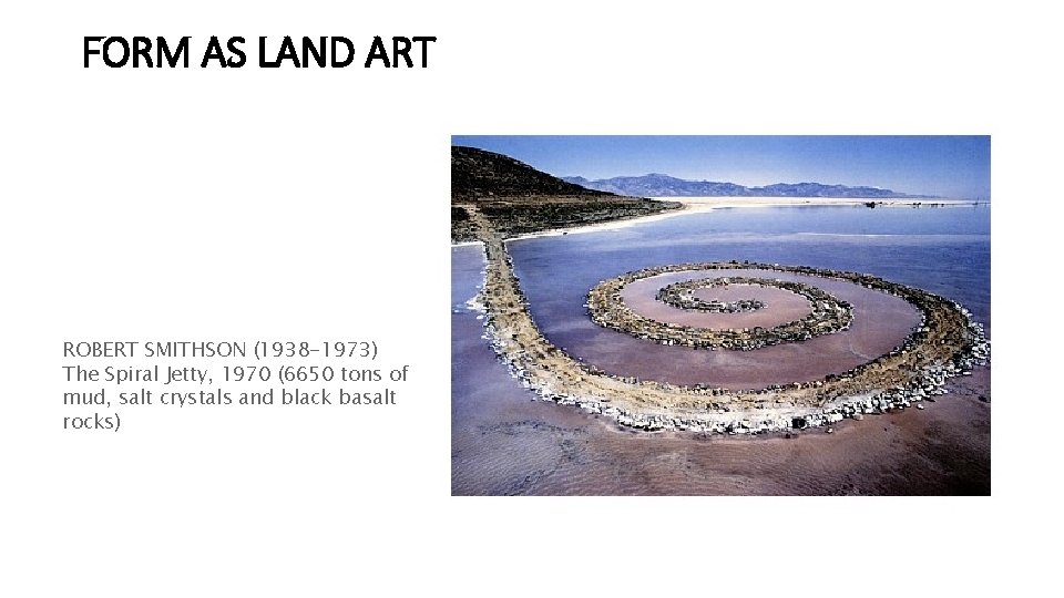 FORM AS LAND ART ROBERT SMITHSON (1938 -1973) The Spiral Jetty, 1970 (6650 tons