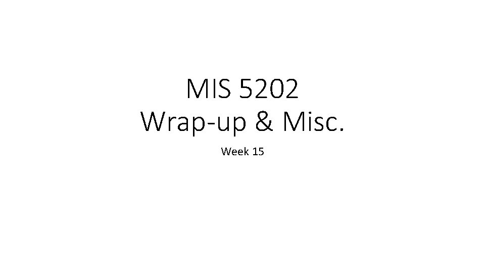 MIS 5202 Wrap-up & Misc. Week 15 