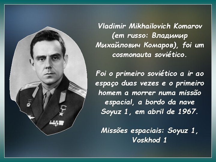 Vladimir Mikhailovich Komarov (em russo: Владимир Михайлович Комаров), foi um cosmonauta soviético. Foi o