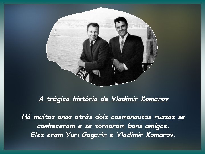 A trágica história de Vladimir Komarov Há muitos anos atrás dois cosmonautas russos se