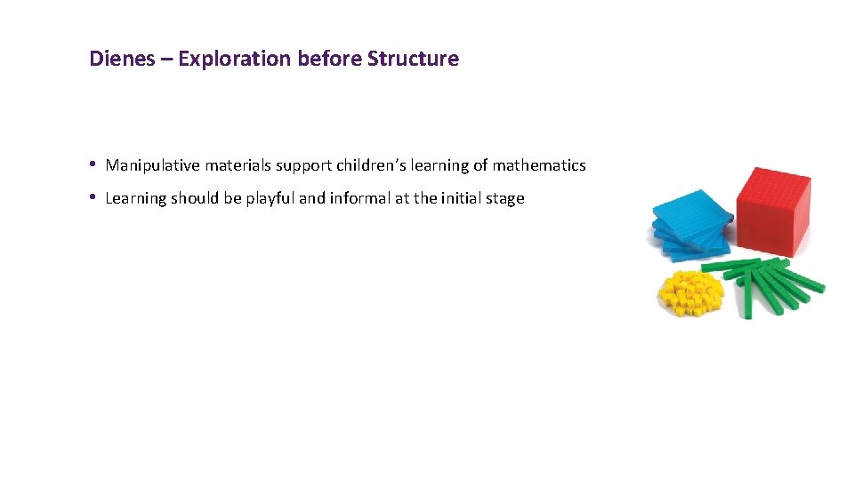 Dienes – Exploration before Structure • Manipulative materials support children’s learning of mathematics •