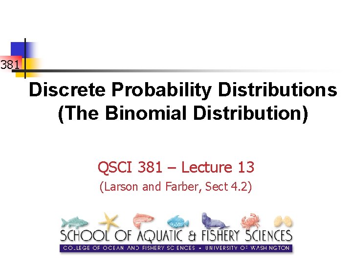 381 Discrete Probability Distributions (The Binomial Distribution) QSCI 381 – Lecture 13 (Larson and