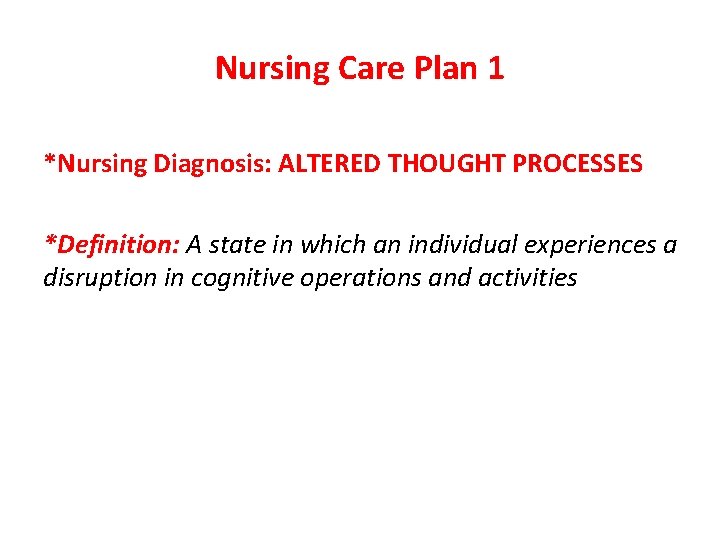 Nursing Care Plan 1 *Nursing Diagnosis: ALTERED THOUGHT PROCESSES *Definition: A state in which