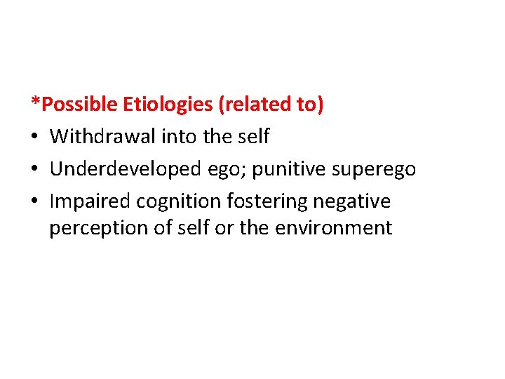 *Possible Etiologies (related to) • Withdrawal into the self • Underdeveloped ego; punitive superego