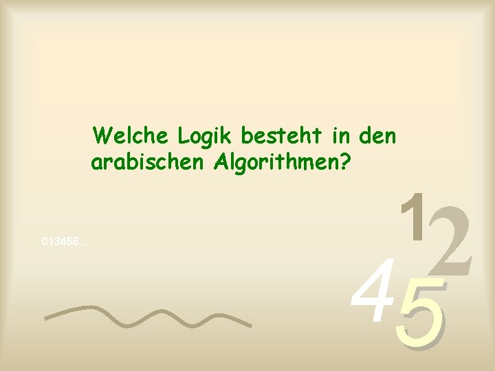 Welche Logik besteht in den arabischen Algorithmen? 013456… 1 2 4 5 