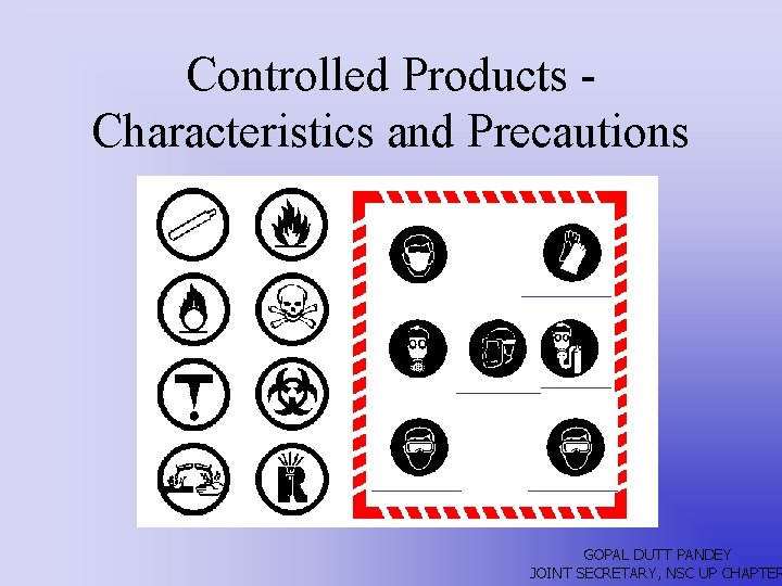 Controlled Products Characteristics and Precautions GOPAL DUTT PANDEY JOINT SECRETARY, NSC UP CHAPTER 