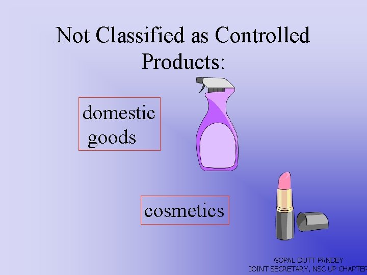 Not Classified as Controlled Products: domestic goods cosmetics GOPAL DUTT PANDEY JOINT SECRETARY, NSC