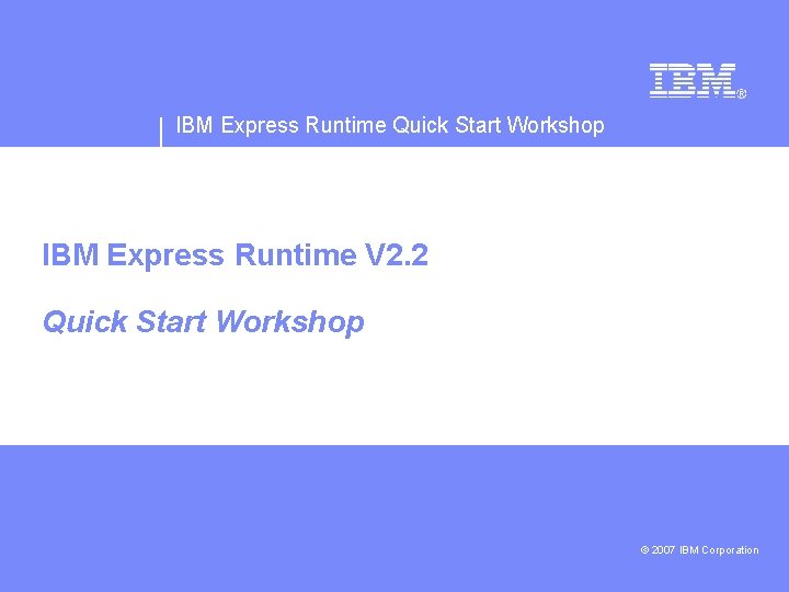 IBM Express Runtime Quick Start Workshop IBM Express Runtime V 2. 2 Quick Start