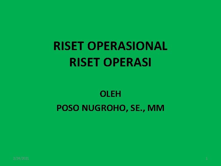 RISET OPERASIONAL RISET OPERASI OLEH POSO NUGROHO, SE. , MM 2/24/2021 1 