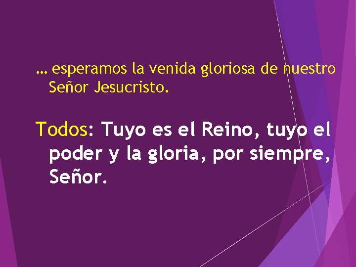 … esperamos la venida gloriosa de nuestro Señor Jesucristo. Todos: Tuyo es el Reino,