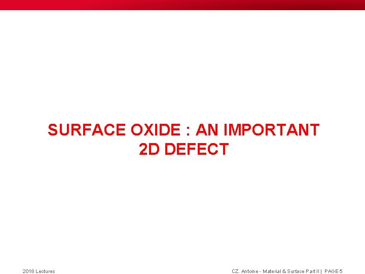 SURFACE OXIDE : AN IMPORTANT 2 D DEFECT 2018 Lectures CZ. Antoine - Material SURFACE OXIDE : AN IMPORTANT 2 D DEFECT 2018 Lectures CZ. Antoine - Material