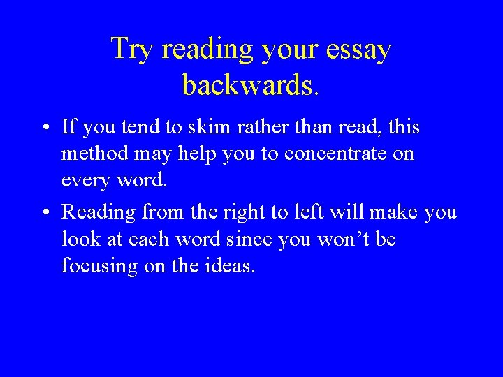 Try reading your essay backwards. • If you tend to skim rather than read, Try reading your essay backwards. • If you tend to skim rather than read,