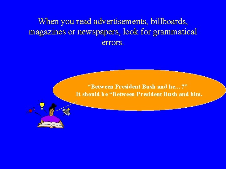 When you read advertisements, billboards, magazines or newspapers, look for grammatical errors. “Between President When you read advertisements, billboards, magazines or newspapers, look for grammatical errors. “Between President