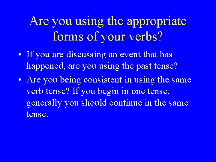 Are you using the appropriate forms of your verbs? • If you are discussing Are you using the appropriate forms of your verbs? • If you are discussing