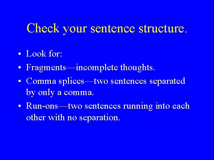 Check your sentence structure. • Look for: • Fragments—incomplete thoughts. • Comma splices—two sentences Check your sentence structure. • Look for: • Fragments—incomplete thoughts. • Comma splices—two sentences