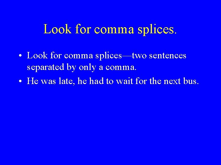 Look for comma splices. • Look for comma splices—two sentences separated by only a Look for comma splices. • Look for comma splices—two sentences separated by only a