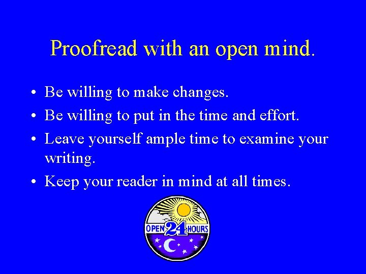 Proofread with an open mind. • Be willing to make changes. • Be willing Proofread with an open mind. • Be willing to make changes. • Be willing