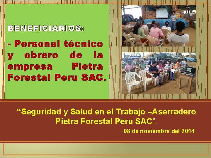 BENEFICIARIOS: - Personal técnico y obrero de la empresa Pietra Forestal Peru SAC. “Seguridad