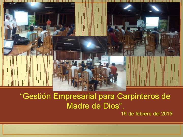 “Gestión Empresarial para Carpinteros de Madre de Dios”. 19 de febrero del 2015 