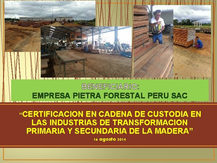 BENEFICIARIO: EMPRESA PIETRA FORESTAL PERU SAC “CERTIFICACION EN CADENA DE CUSTODIA EN LAS INDUSTRIAS