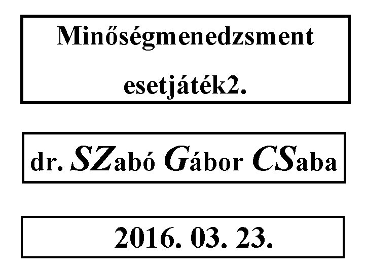 Minőségmenedzsment esetjáték 2. dr. SZabó Gábor CSaba 2016. 03. 23. 