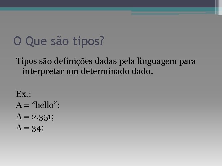 O Que são tipos? Tipos são definições dadas pela linguagem para interpretar um determinado