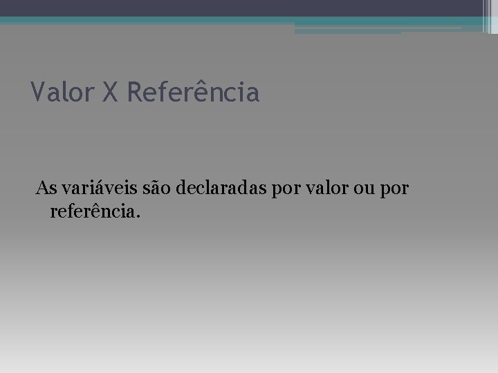 Valor X Referência As variáveis são declaradas por valor ou por referência. 