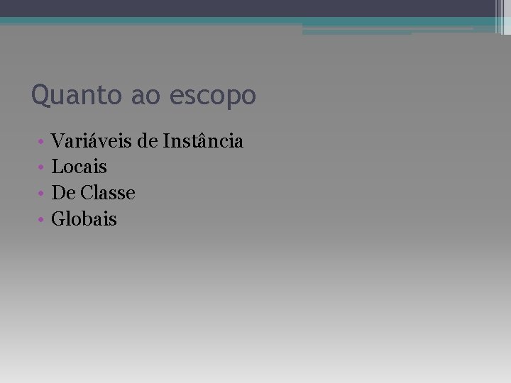 Quanto ao escopo • • Variáveis de Instância Locais De Classe Globais 