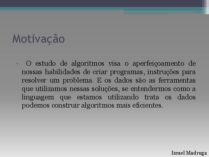 Motivação • O estudo de algoritmos visa o aperfeiçoamento de nossas habilidades de criar