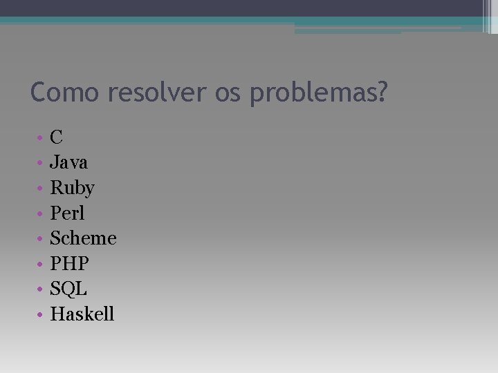 Como resolver os problemas? • • C Java Ruby Perl Scheme PHP SQL Haskell