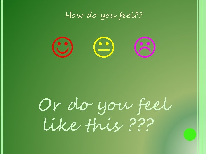 How do you feel? ? Or do you feel like this ? ? ?