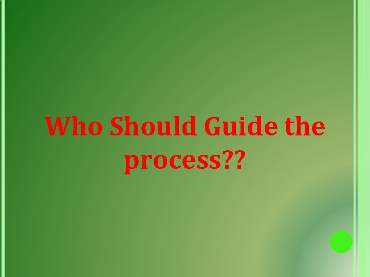 Who Should Guide the process? ? 