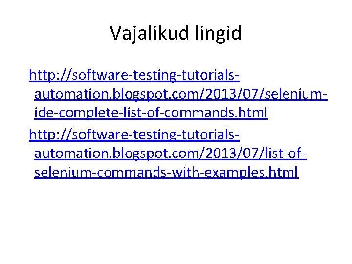 Vajalikud lingid http: //software-testing-tutorialsautomation. blogspot. com/2013/07/seleniumide-complete-list-of-commands. html http: //software-testing-tutorialsautomation. blogspot. com/2013/07/list-ofselenium-commands-with-examples. html 