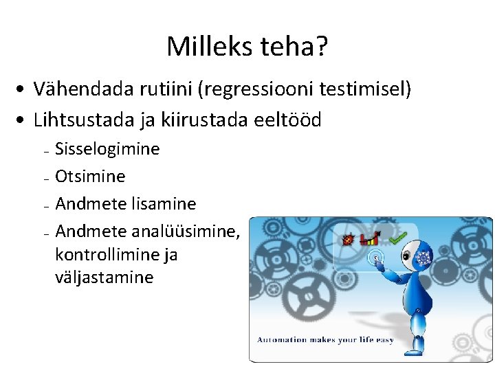 Milleks teha? • Vähendada rutiini (regressiooni testimisel) • Lihtsustada ja kiirustada eeltööd – –