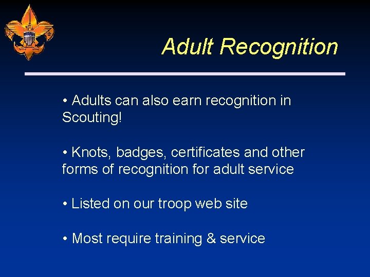 Adult Recognition • Adults can also earn recognition in Scouting! • Knots, badges, certificates