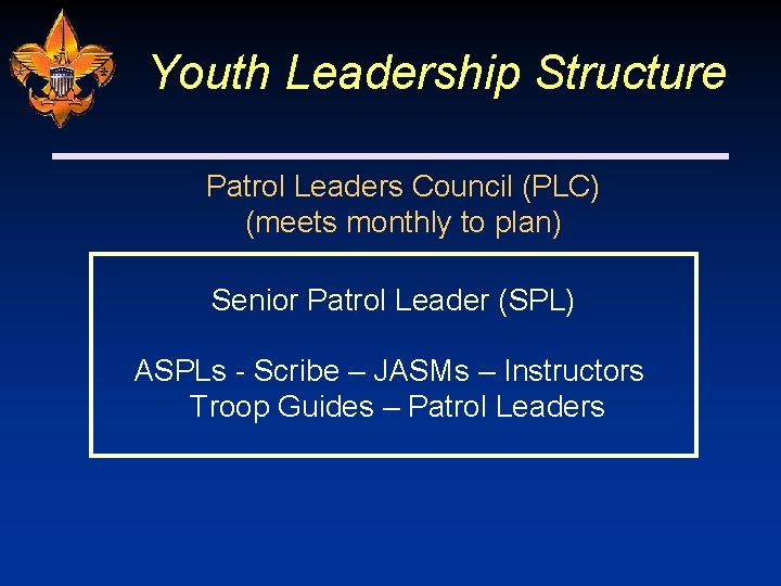 Youth Leadership Structure Patrol Leaders Council (PLC) (meets monthly to plan) Senior Patrol Leader