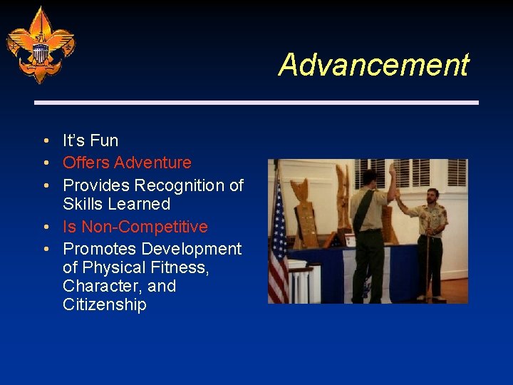 Advancement • It’s Fun • Offers Adventure • Provides Recognition of Skills Learned •