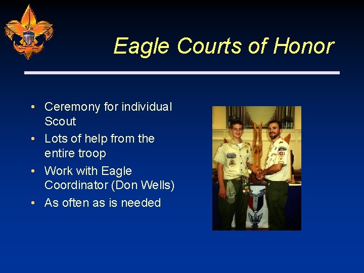 Eagle Courts of Honor • Ceremony for individual Scout • Lots of help from