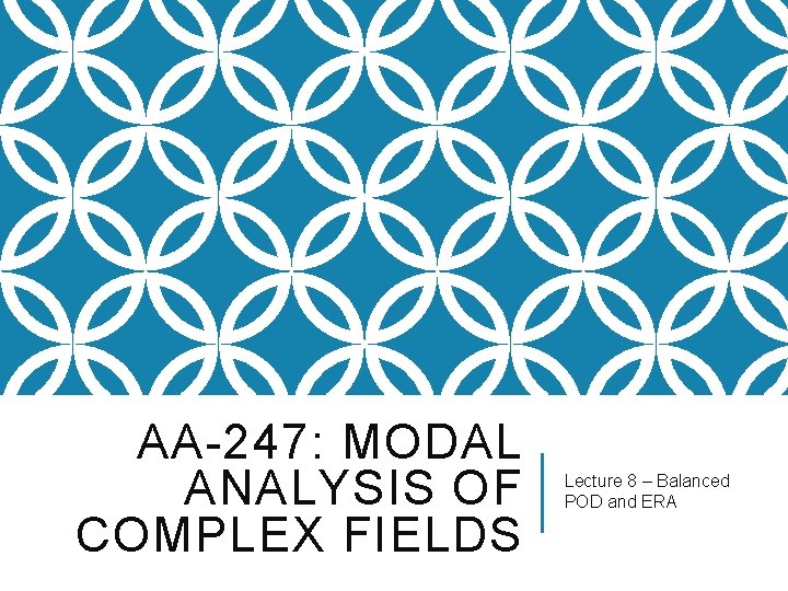 AA-247: MODAL ANALYSIS OF COMPLEX FIELDS Lecture 8 – Balanced POD and ERA 