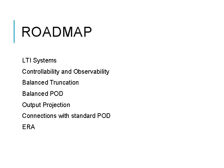 ROADMAP LTI Systems Controllability and Observability Balanced Truncation Balanced POD Output Projection Connections with