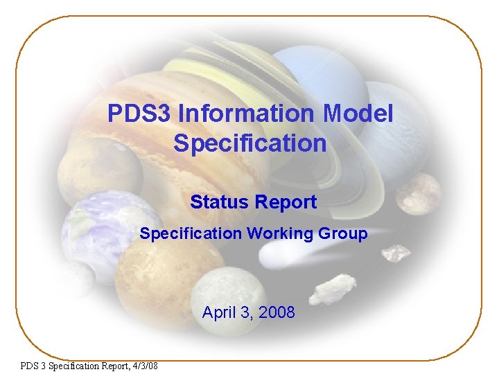 PDS 3 Information Model Specification Status Report Specification Working Group April 3, 2008 PDS